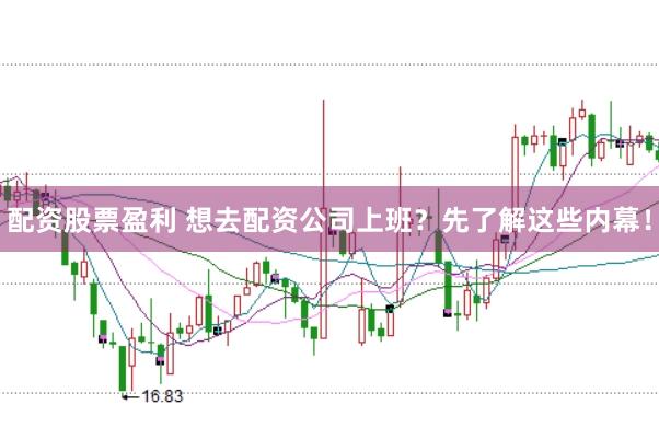 配资股票盈利 想去配资公司上班？先了解这些内幕！