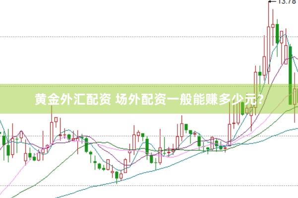 黄金外汇配资 场外配资一般能赚多少元？