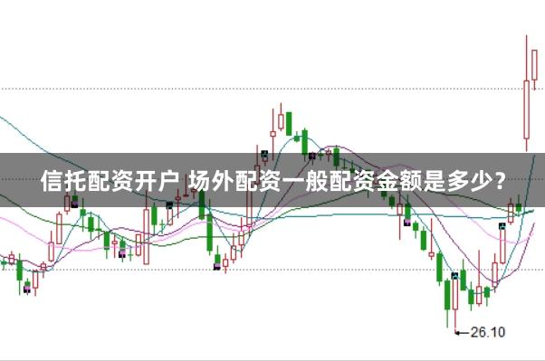 信托配资开户 场外配资一般配资金额是多少？