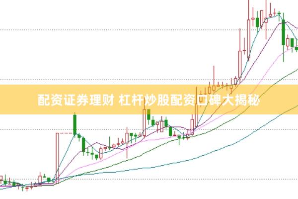 配资证券理财 杠杆炒股配资口碑大揭秘