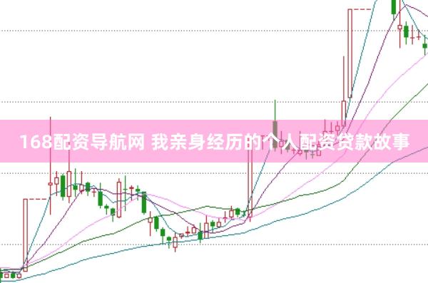 168配资导航网 我亲身经历的个人配资贷款故事