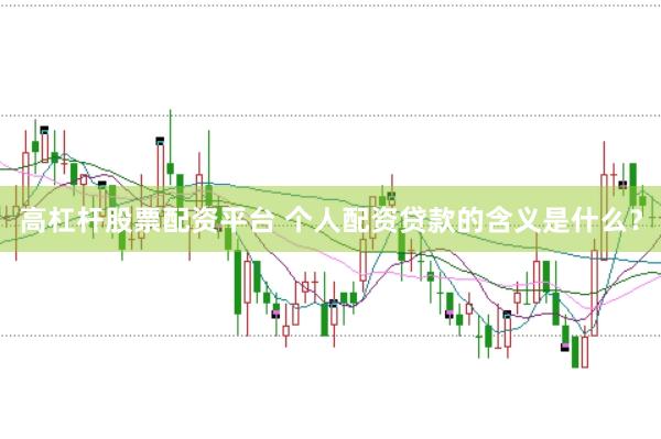 高杠杆股票配资平台 个人配资贷款的含义是什么？
