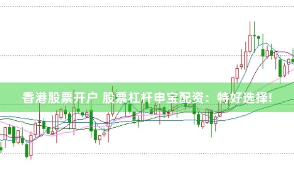 香港股票开户 股票杠杆申宝配资：特好选择!