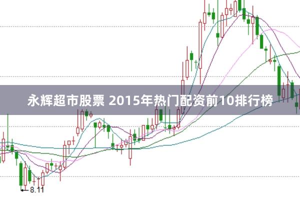 永辉超市股票 2015年热门配资前10排行榜