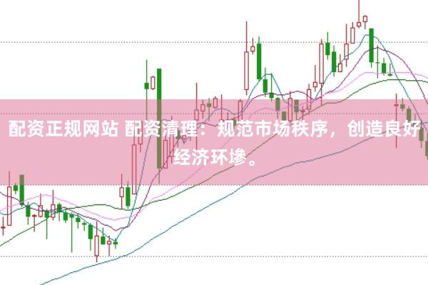 配资正规网站 配资清理：规范市场秩序，创造良好经济环墋。