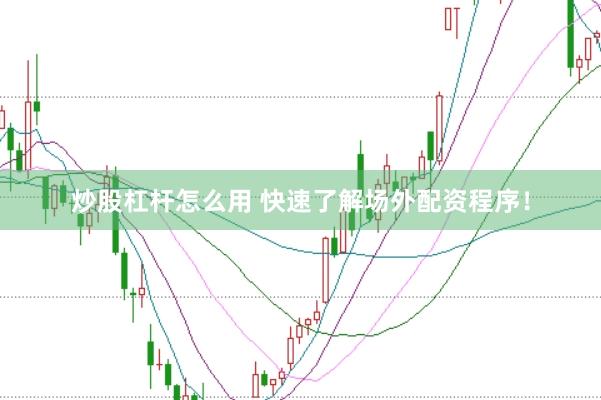 炒股杠杆怎么用 快速了解场外配资程序！