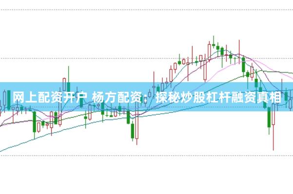 网上配资开户 杨方配资：探秘炒股杠杆融资真相