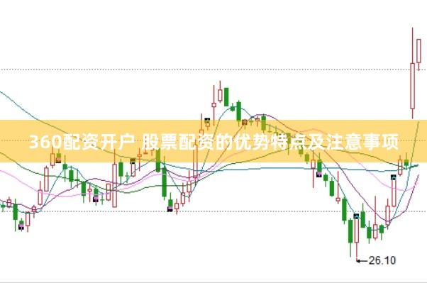 360配资开户 股票配资的优势特点及注意事项