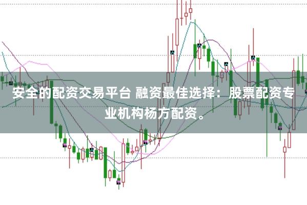 安全的配资交易平台 融资最佳选择：股票配资专业机构杨方配资。