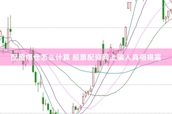 配资爆仓怎么计算 股票配资网上骗人真相揭露