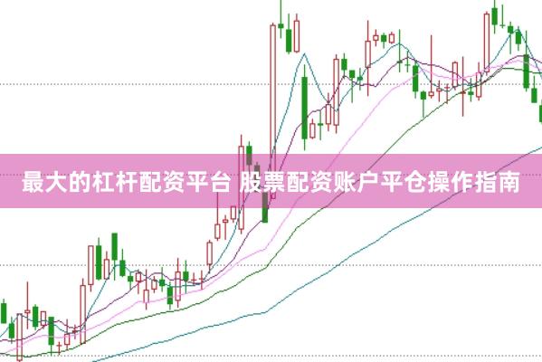 最大的杠杆配资平台 股票配资账户平仓操作指南
