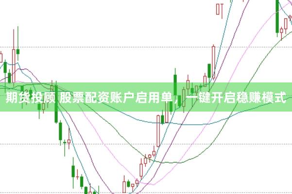 期货投顾 股票配资账户启用单，一键开启稳赚模式