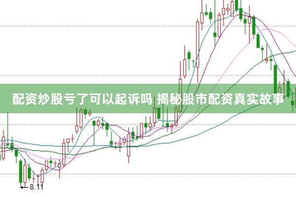 配资炒股亏了可以起诉吗 揭秘股市配资真实故事