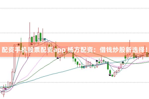 配资手机股票配资app 杨方配资：借钱炒股新选择！