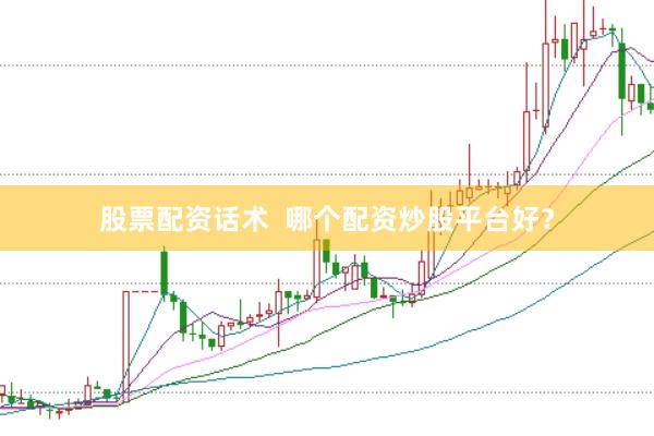 股票配资话术  哪个配资炒股平台好？