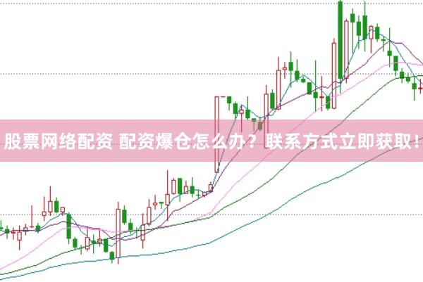 股票网络配资 配资爆仓怎么办？联系方式立即获取！