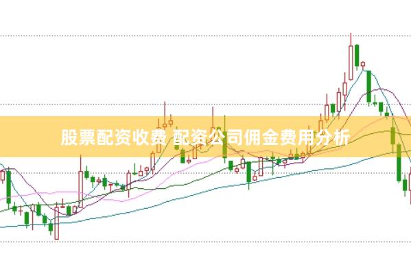 股票配资收费 配资公司佣金费用分析