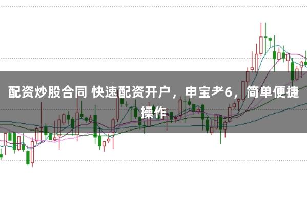 配资炒股合同 快速配资开户，申宝耂6，简单便捷操作