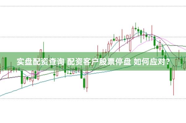 实盘配资查询 配资客户股票停盘 如何应对？