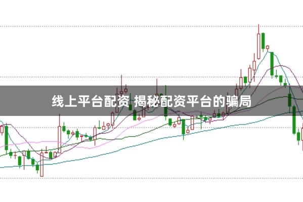 线上平台配资 揭秘配资平台的骗局