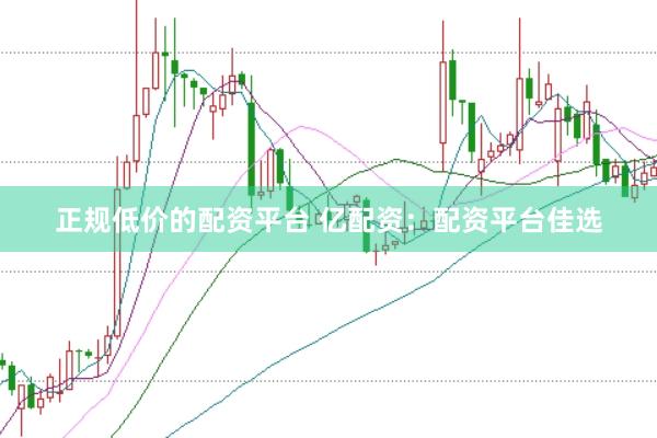 正规低价的配资平台 亿配资：配资平台佳选
