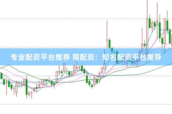 专业配资平台推荐 简配资：知名配资平台推荐