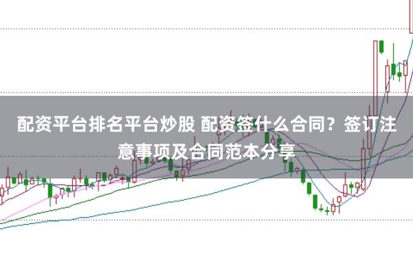 配资平台排名平台炒股 配资签什么合同？签订注意事项及合同范本分享