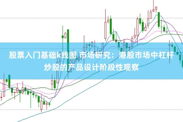 股票入门基础k线图 市场研究：港股市场中杠杆炒股的产品设计阶段性观察