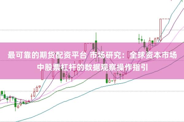 最可靠的期货配资平台 市场研究：全球资本市场中股票杠杆的数据观察操作指引