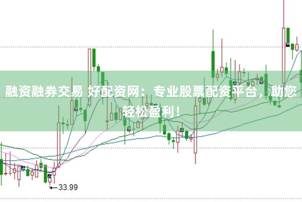 融资融券交易 好配资网：专业股票配资平台，助您轻松盈利！