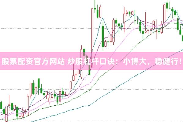 股票配资官方网站 炒股杠杆口诀：小博大，稳健行！