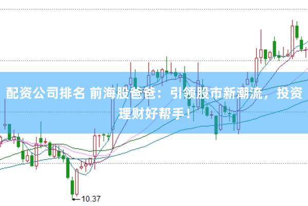 配资公司排名 前海股爸爸：引领股市新潮流，投资理财好帮手！