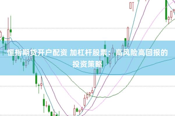 恒指期货开户配资 加杠杆股票：高风险高回报的投资策略
