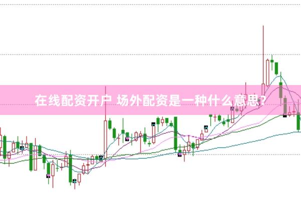 在线配资开户 场外配资是一种什么意思？