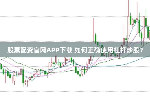 股票配资官网APP下载 如何正确使用杠杆炒股？