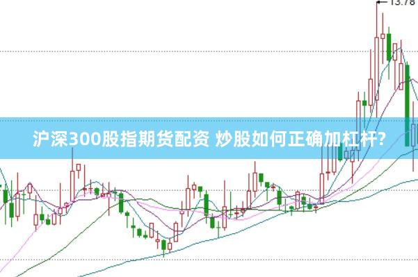 沪深300股指期货配资 炒股如何正确加杠杆?