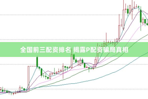 全国前三配资排名 揭露P配资骗局真相