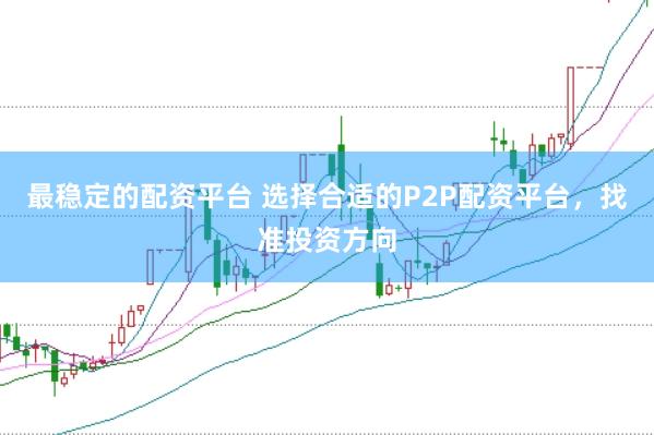 最稳定的配资平台 选择合适的P2P配资平台，找准投资方向