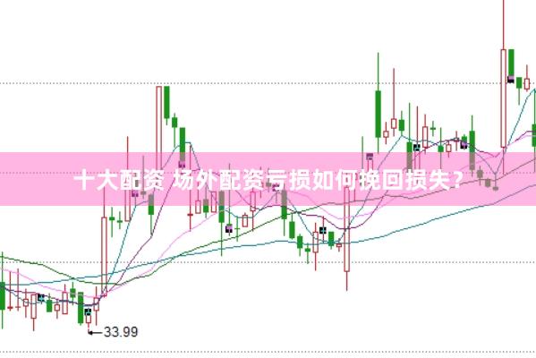 十大配资 场外配资亏损如何挽回损失？