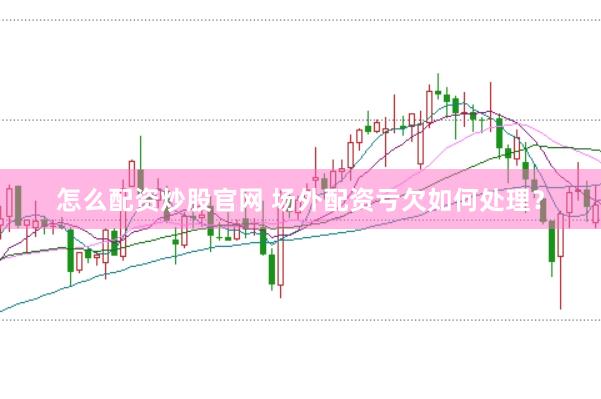 怎么配资炒股官网 场外配资亏欠如何处理？
