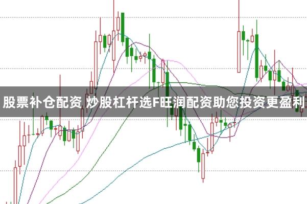 股票补仓配资 炒股杠杆选F旺润配资助您投资更盈利