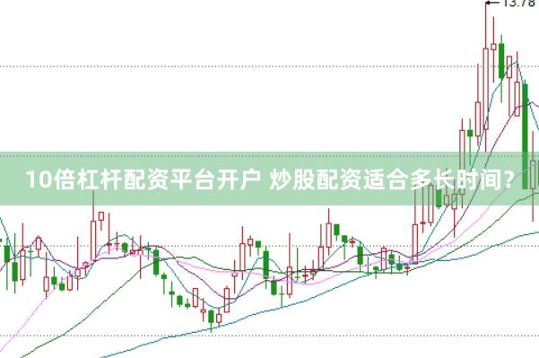 10倍杠杆配资平台开户 炒股配资适合多长时间？
