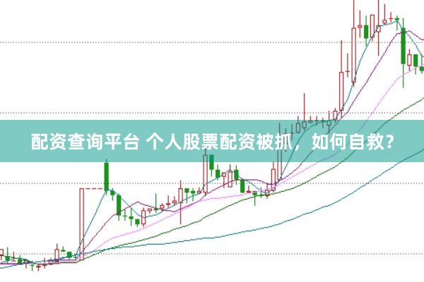 配资查询平台 个人股票配资被抓，如何自救？