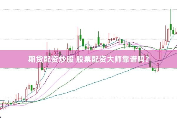 期货配资炒股 股票配资大师靠谱吗？