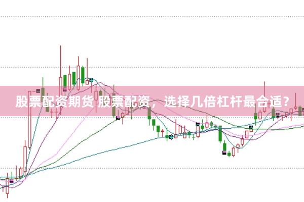 股票配资期货 股票配资，选择几倍杠杆最合适？