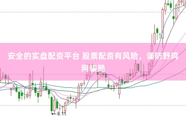 安全的实盘配资平台 股票配资有风险，谨防野鸡网骗局
