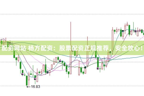 配资网站 杨方配资：股票配资正规推荐，安全放心！