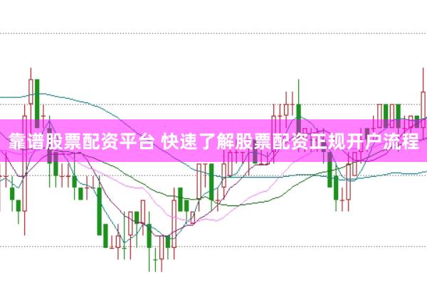 靠谱股票配资平台 快速了解股票配资正规开户流程