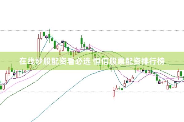 在线炒股配资看必选 恒信股票配资排行榜
