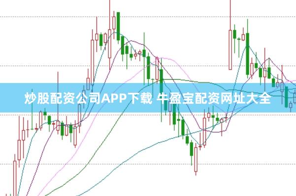 炒股配资公司APP下载 牛盈宝配资网址大全